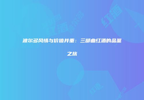 波尔多风情与价值并重：三部曲红酒的品鉴之旅