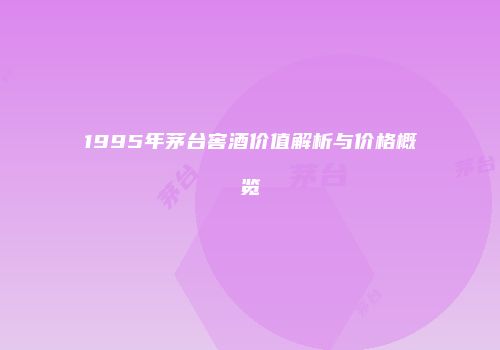 1995年茅台窖酒价值解析与价格概览