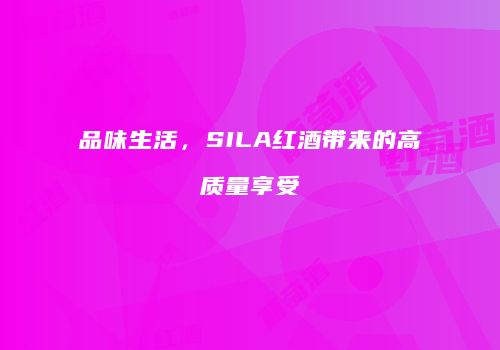 品味生活，SILA红酒带来的高质量享受