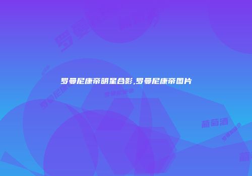 罗曼尼康帝明星合影,罗曼尼康帝图片