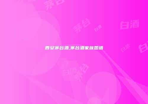 西安茅台酒,茅台酒家族图谱