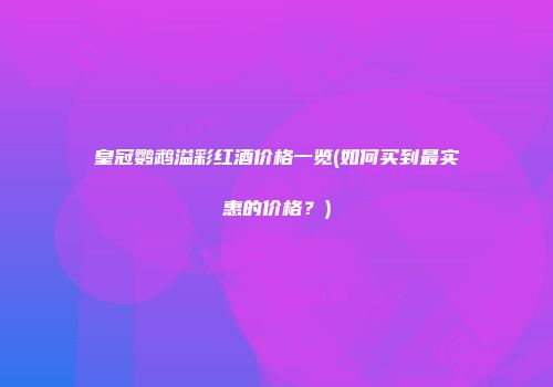 皇冠鹦鹉溢彩红酒价格一览(如何买到最实惠的价格？)