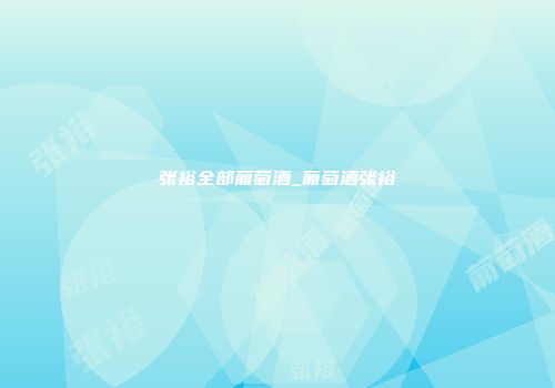 张裕全部葡萄酒_葡萄酒张裕