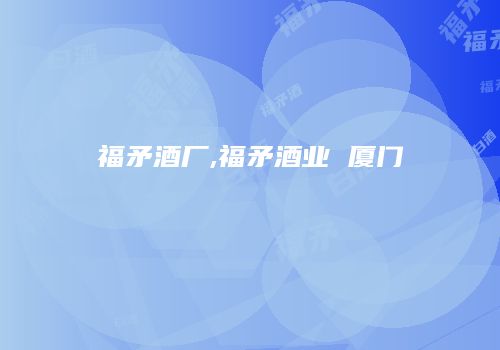 福矛酒厂,福矛酒业 厦门