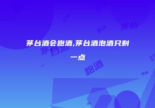 茅台酒会跑酒,茅台酒泡酒只剩一点