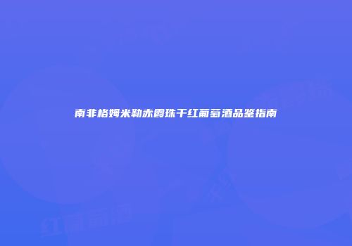 南非格姆米勒赤霞珠干红葡萄酒品鉴指南