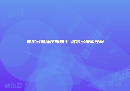 波尔多是酒庄吗知乎-波尔多是酒庄吗
