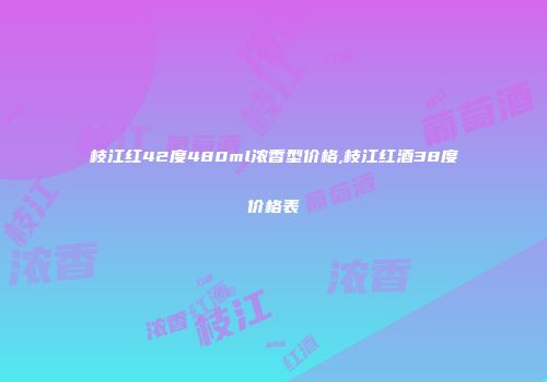 枝江红42度480ml浓香型价格,枝江红酒38度价格表