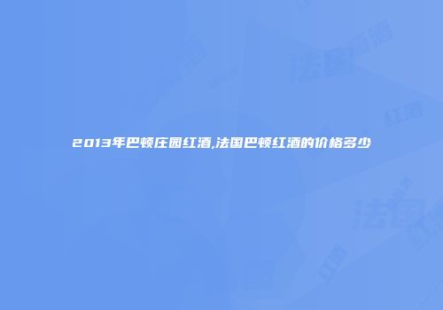 2013年巴顿庄园红酒,法国巴顿红酒的价格多少