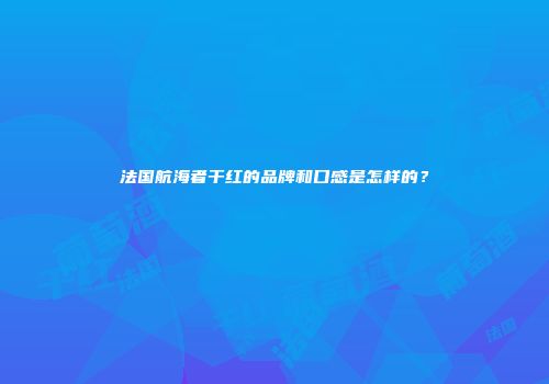 法国航海者干红的品牌和口感是怎样的？