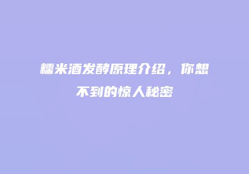 糯米酒发酵原理介绍，你想不到的惊人秘密