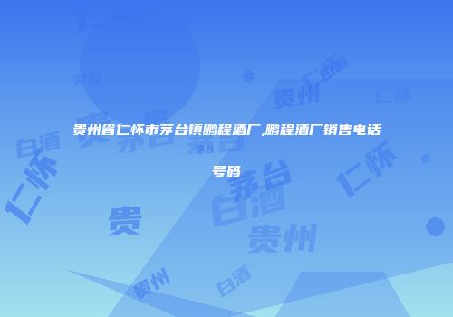 贵州省仁怀市茅台镇鹏程酒厂,鹏程酒厂销售电话号码