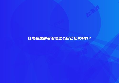 红葡萄酿的起泡酒怎么自己在家制作？