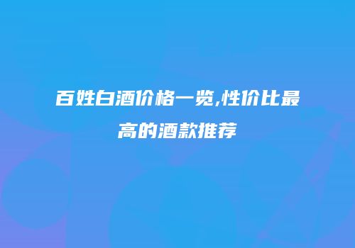 百姓白酒价格一览,性价比最高的酒款推荐
