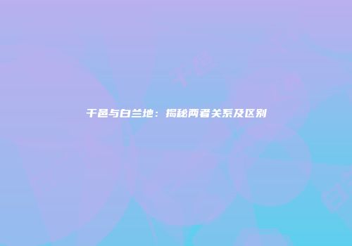 干邑与白兰地：揭秘两者关系及区别