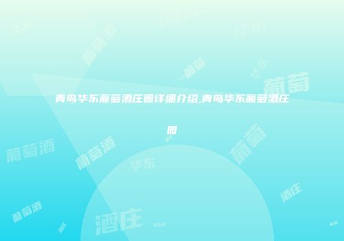 青岛华东葡萄酒庄园详细介绍,青岛华东葡萄酒庄园