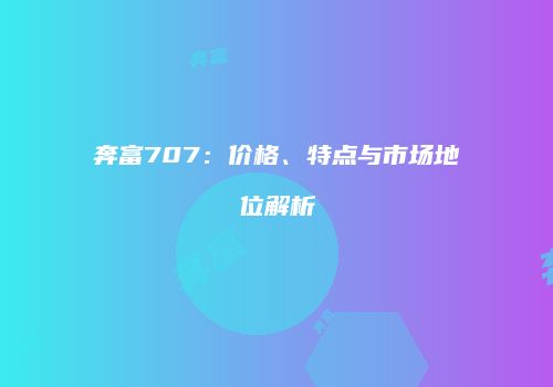 奔富707：价格、特点与市场地位解析