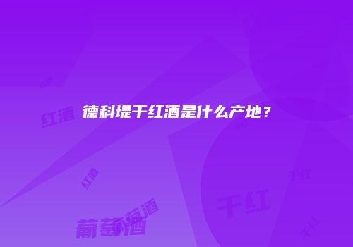德科堤干红酒是什么产地？