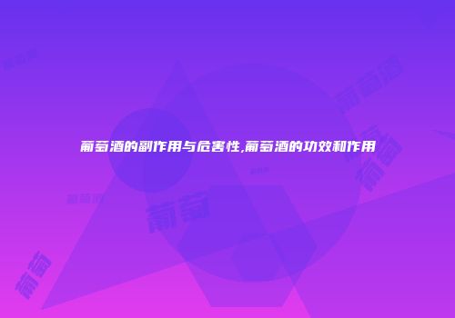 葡萄酒的副作用与危害性,葡萄酒的功效和作用