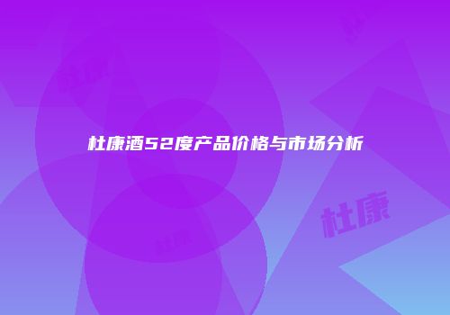 杜康酒52度产品价格与市场分析