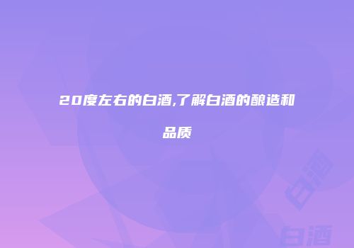 20度左右的白酒,了解白酒的酿造和品质