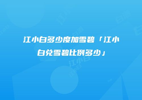 江小白多少度加雪碧「江小白兑雪碧比例多少」