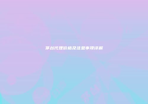 茅台代理价格及注意事项详解