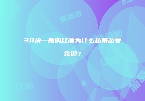 30块一瓶的红酒为什么越来越受欢迎？