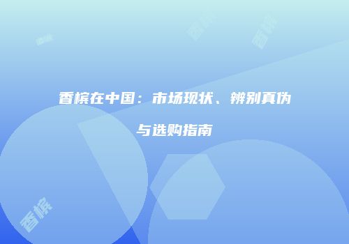 香槟在中国：市场现状、辨别真伪与选购指南