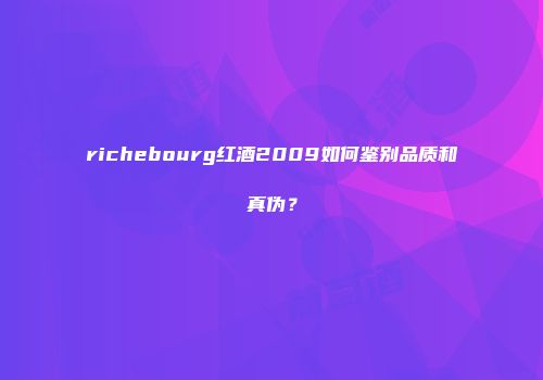 richebourg红酒2009如何鉴别品质和真伪？