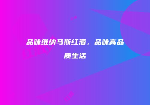 品味维纳马斯红酒，品味高品质生活