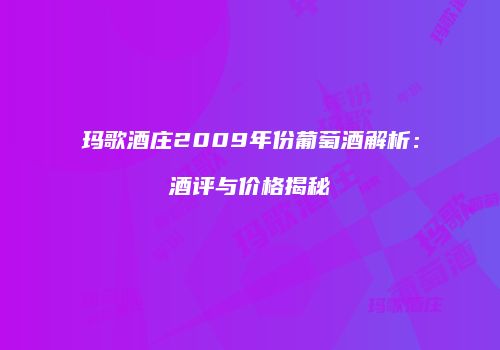 玛歌酒庄2009年份葡萄酒解析：酒评与价格揭秘