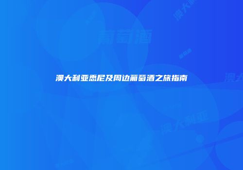 澳大利亚悉尼及周边葡萄酒之旅指南
