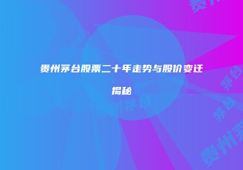 贵州茅台股票二十年走势与股价变迁揭秘
