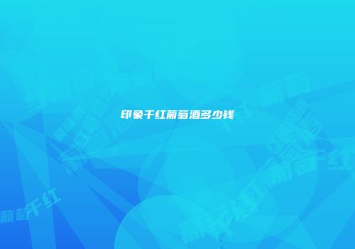 印象干红葡萄酒多少钱