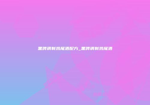 黑啤调制鸡尾酒配方_黑啤调制鸡尾酒