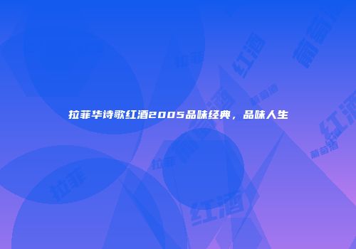 拉菲华诗歌红酒2005品味经典，品味人生