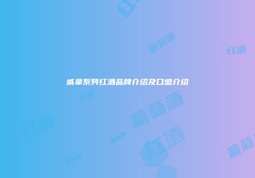 威拿系列红酒品牌介绍及口感介绍