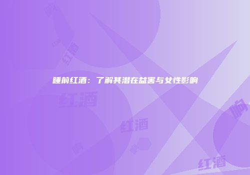 睡前红酒：了解其潜在益害与女性影响