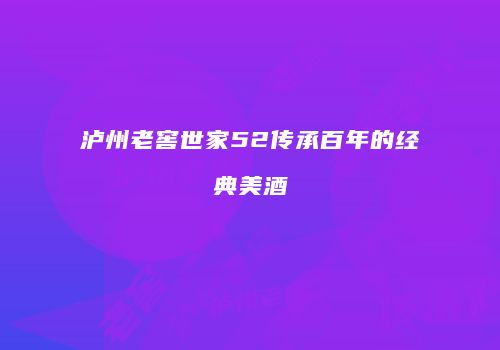 泸州老窖世家52传承百年的经典美酒