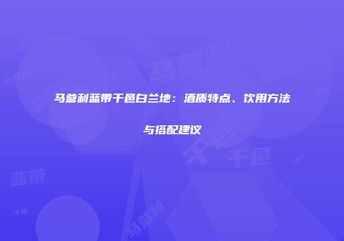 马爹利蓝带干邑白兰地：酒质特点、饮用方法与搭配建议