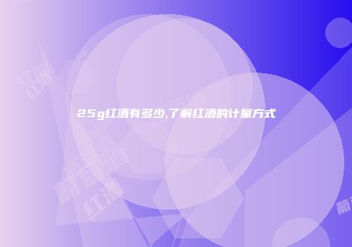 25g红酒有多少,了解红酒的计量方式