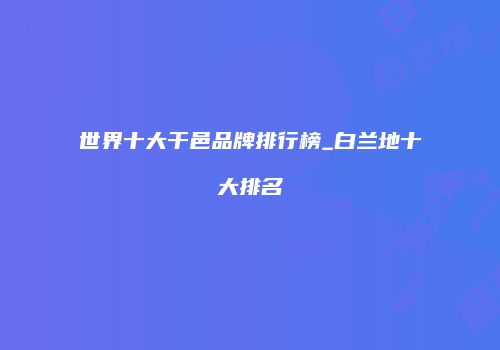 世界十大干邑品牌排行榜_白兰地十大排名