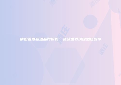 纳帕谷葡萄酒品牌探秘：品味世界顶级酒庄故事