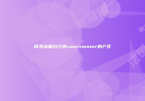 探寻法国白兰地courvoisier的产区
