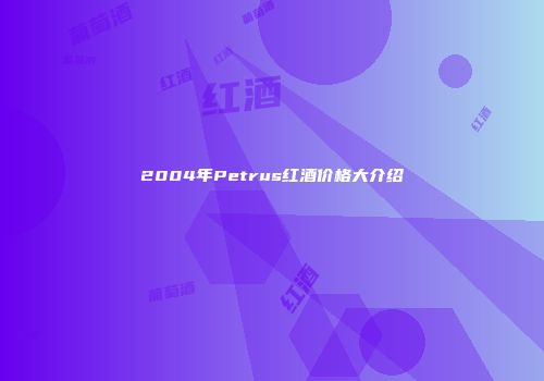 2004年Petrus红酒价格大介绍