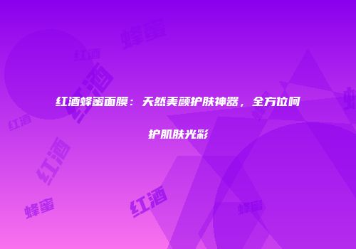 红酒蜂蜜面膜：天然美颜护肤神器，全方位呵护肌肤光彩