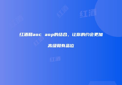 红酒和aoc aop的结合，让你的约会更加高级和有品位
