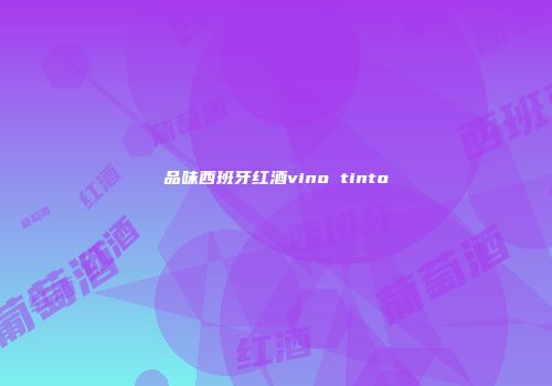 品味西班牙红酒vino tinto