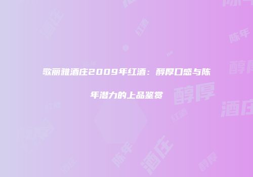 歌丽雅酒庄2009年红酒：醇厚口感与陈年潜力的上品鉴赏